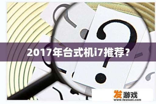 2017年台式机i7推荐？