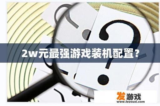 2w元最强游戏装机配置？