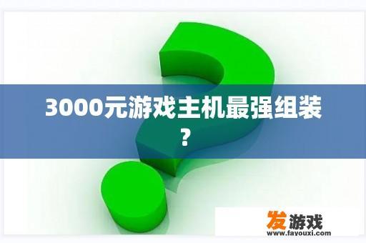 3000元游戏主机最强组装？