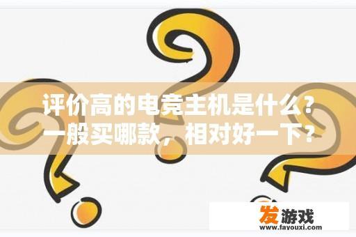 评价高的电竞主机是什么？一般买哪款，相对好一下？