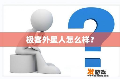 极客外星人怎么样？