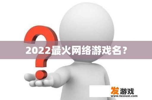 2022最火网络游戏名？