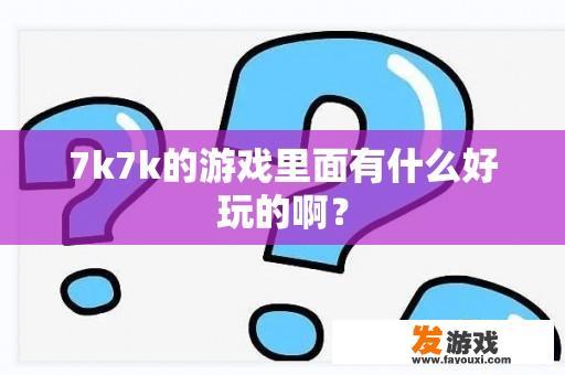 7k7k的游戏里面有什么好玩的啊？