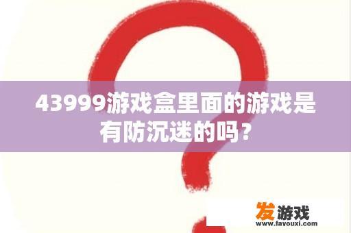 43999游戏盒里面的游戏是有防沉迷的吗？