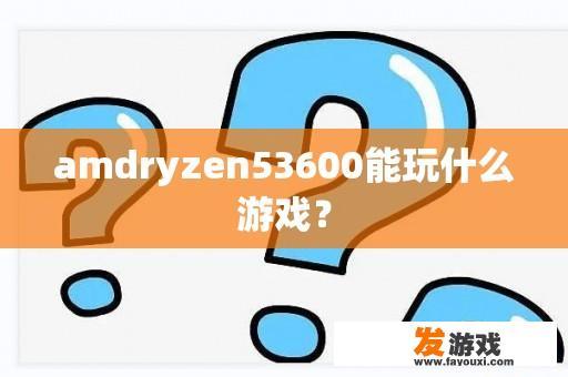 amdryzen53600能玩什么游戏？
