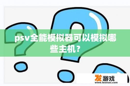 psv全能模拟器可以模拟哪些主机？