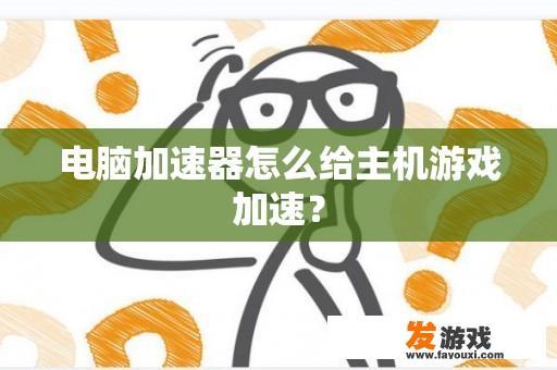 电脑加速器怎么给主机游戏加速？