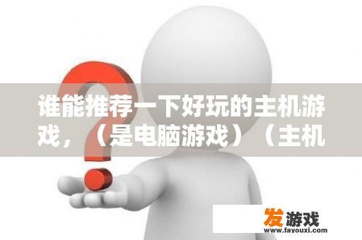 谁能推荐一下好玩的主机游戏，（是电脑游戏）（主机游戏意思就是单机游戏）？