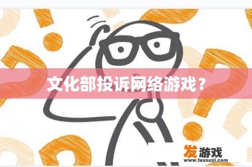 文化部投诉网络游戏？