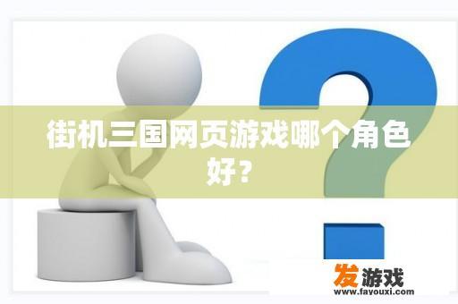 街机三国网页游戏哪个角色好？