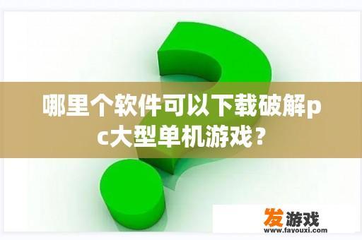 哪里个软件可以下载破解pc大型单机游戏？