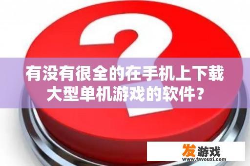 有没有很全的在手机上下载大型单机游戏的软件？