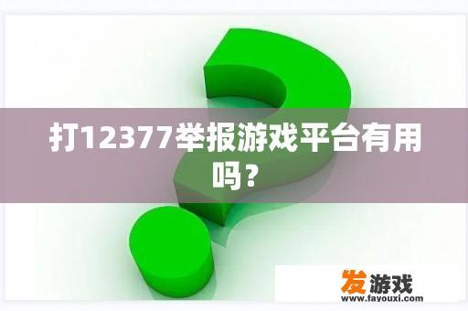 打12377举报游戏平台有用吗？