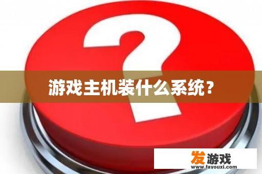 游戏主机装什么系统？