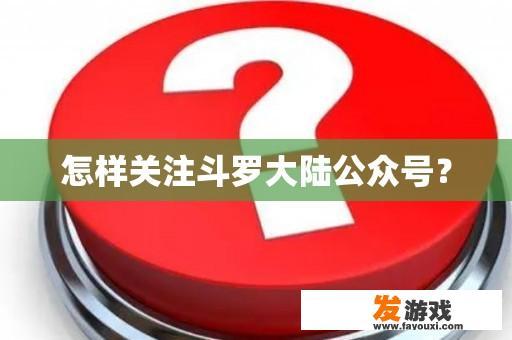 怎样关注斗罗大陆公众号？