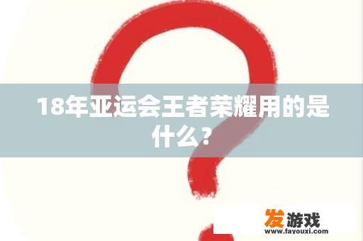 18年亚运会王者荣耀用的是什么？