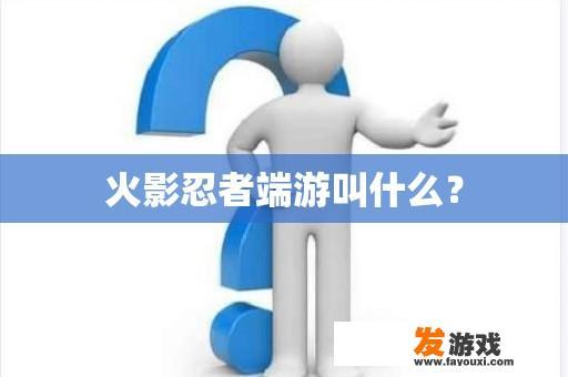 火影忍者端游叫什么？