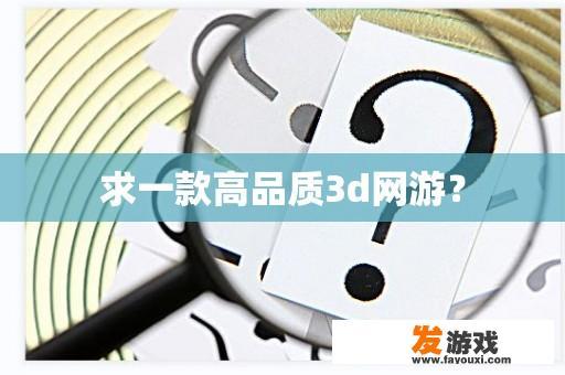 求一款高品质3d网游？