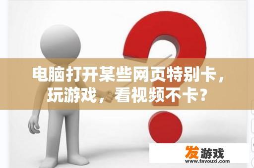 电脑打开某些网页特别卡，玩游戏，看视频不卡？