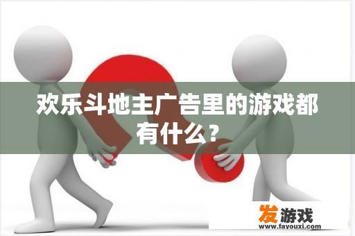 欢乐斗地主广告里的游戏都有什么？