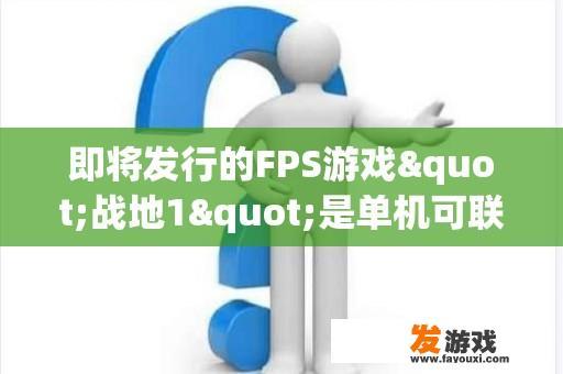 即将发行的FPS游戏"战地1"是单机可联机游戏呢,还是纯粹的网游？