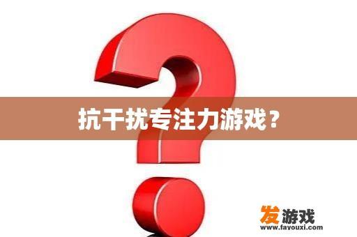 抗干扰专注力游戏？