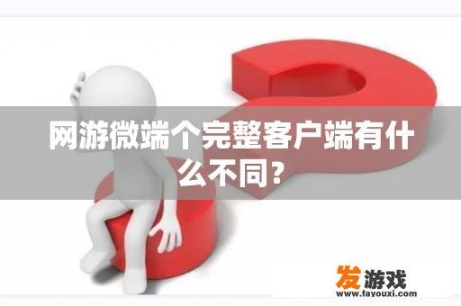 网游微端个完整客户端有什么不同？