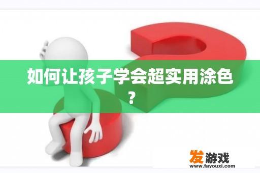 如何让孩子学会超实用涂色？