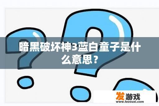 暗黑破坏神3蓝白童子是什么意思？