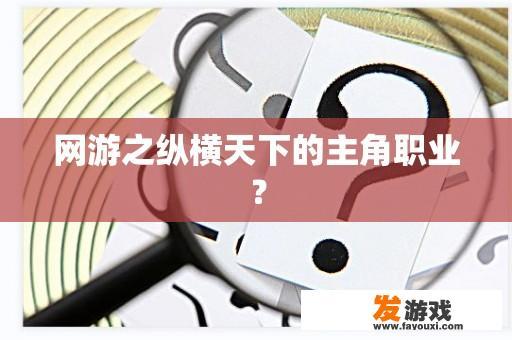 网游之纵横天下的主角职业？