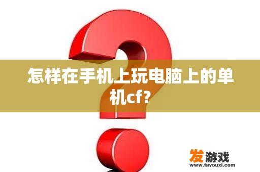 怎样在手机上玩电脑上的单机cf？