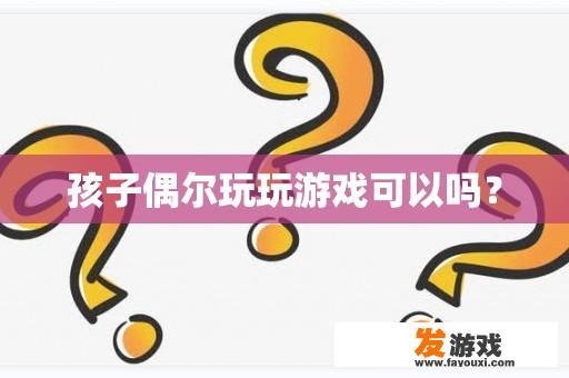 孩子偶尔玩玩游戏可以吗？