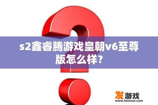 s2鑫睿腾游戏皇朝v6至尊版怎么样？