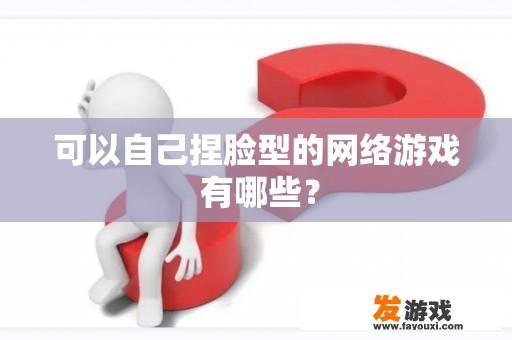 可以自己捏脸型的网络游戏 有哪些？