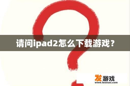 请问ipad2怎么下载游戏？