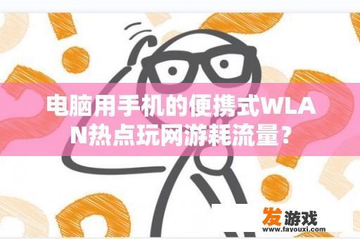 电脑用手机的便携式WLAN热点玩网游耗流量？