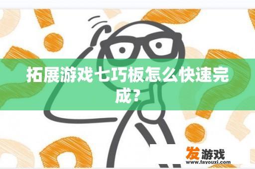 拓展游戏七巧板怎么快速完成？