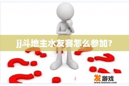 jj斗地主水友赛怎么参加？