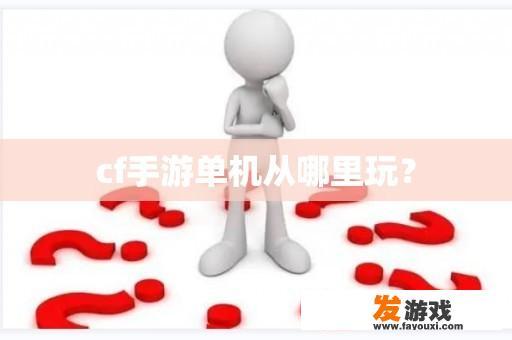 cf手游单机从哪里玩？