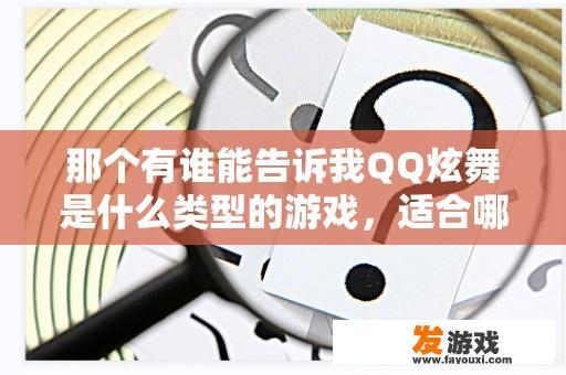 那个有谁能告诉我QQ炫舞是什么类型的游戏，适合哪一类人玩？