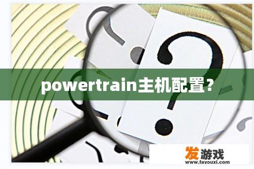 powertrain主机配置？