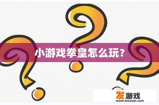 小游戏拳皇怎么玩？