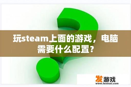 玩steam上面的游戏，电脑需要什么配置？