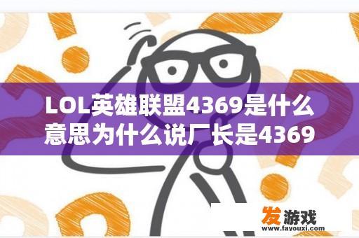 LOL英雄联盟4369是什么意思为什么说厂长是4369？