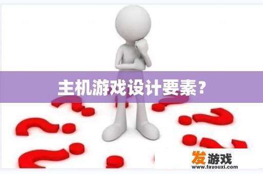 主机游戏设计要素？