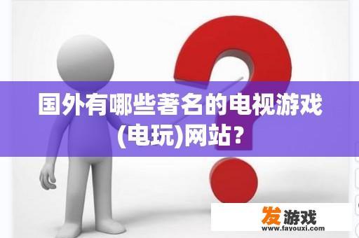 国外有哪些著名的电视游戏(电玩)网站？