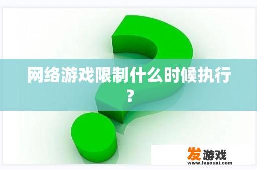 网络游戏限制什么时候执行？