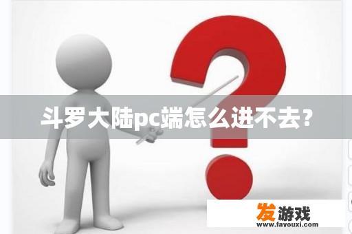 斗罗大陆pc端怎么进不去？