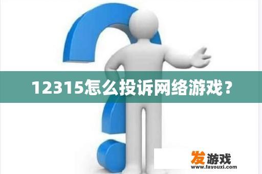 12315怎么投诉网络游戏？