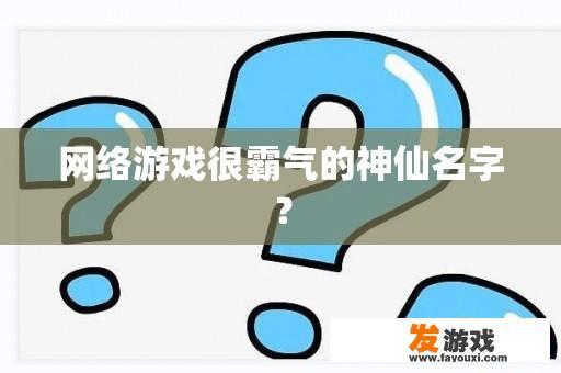 网络游戏很霸气的神仙名字？